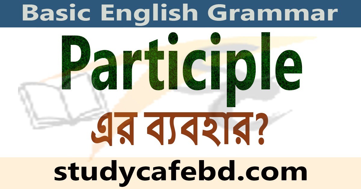 Participle কাকে বলে,কত প্রকার ও এর ব্যবহার?
