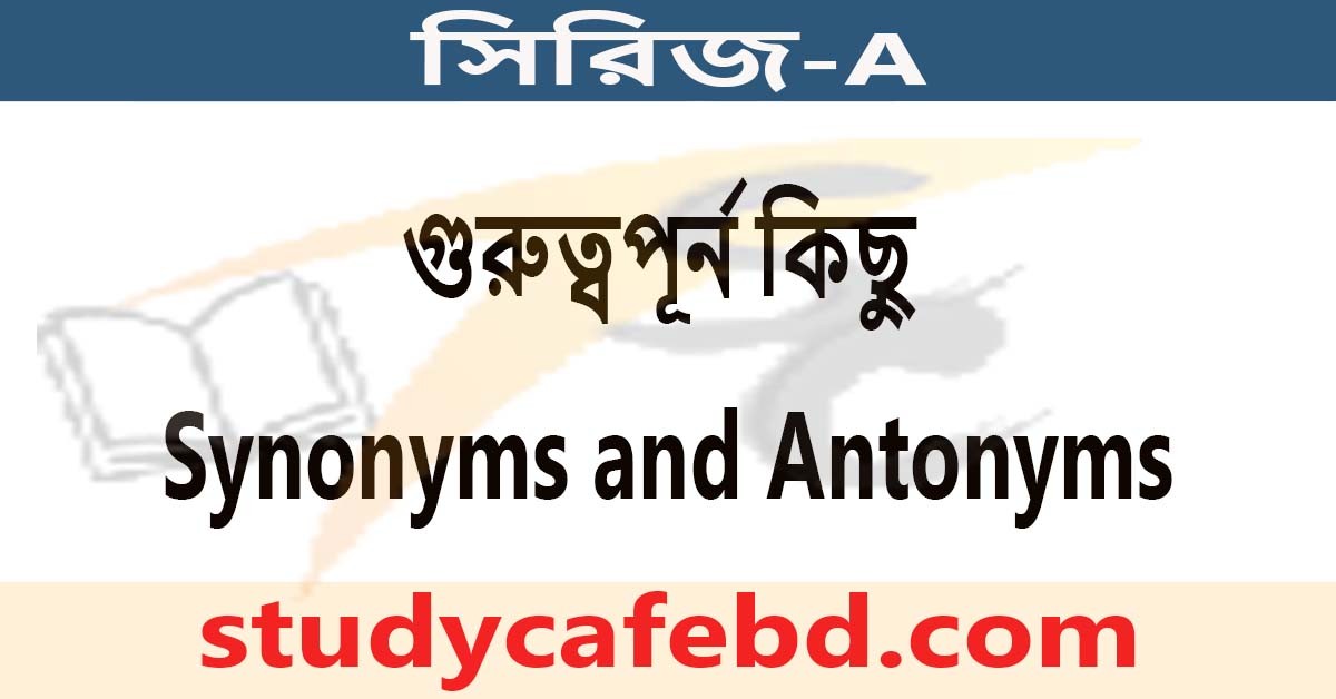 গুরুত্বপূর্ন কিছু Synonyms and Antonyms বাংলা অর্থসহ, সিরিজ-A