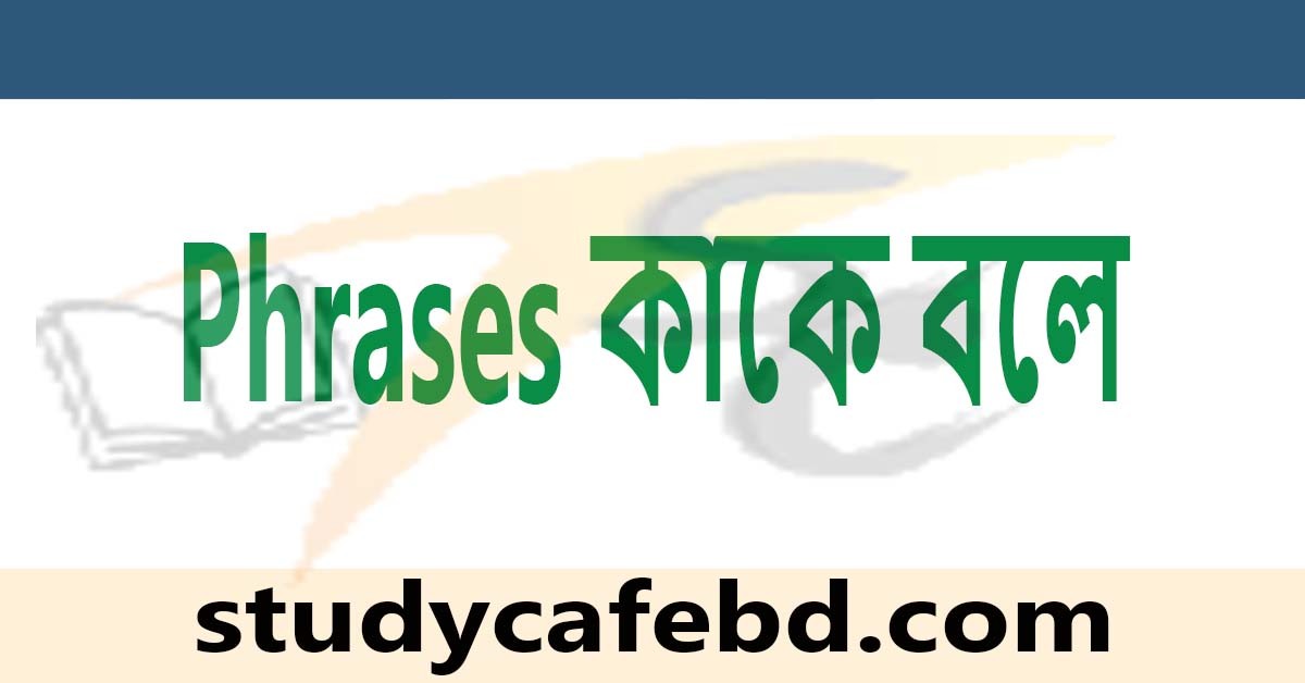 Phrases কাকে বলে কত প্রকার ও কি কি? Phrase এর গঠন
