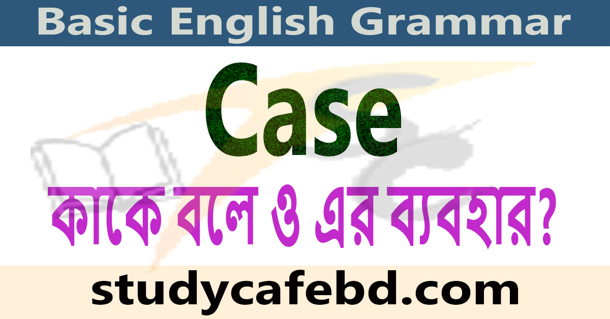 Case কাকে বলে কত প্রকার ও Case এর ব্যবহার?