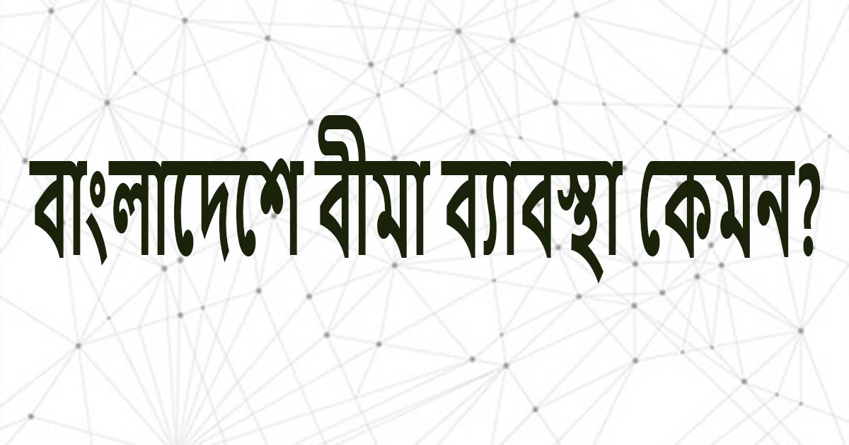 বাংলাদেশে বীমা ব্যবস্থা কেমন?