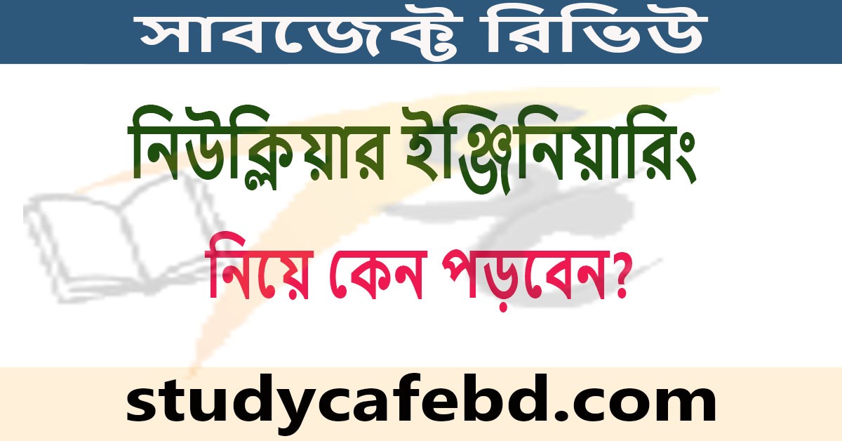 নিউক্লিয়ার ইঞ্জিনিয়ারিং নিয়ে কেন পড়বেন?