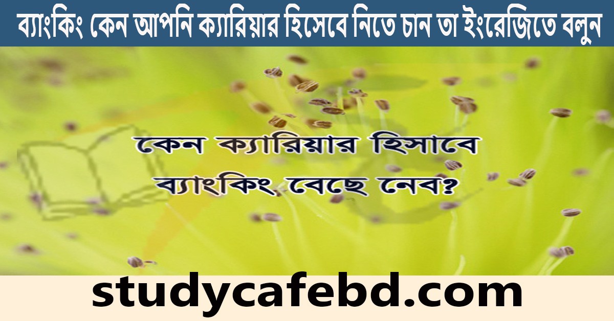ব্যাংকিং কেন আপনি ক্যারিয়ার হিসেবে নিতে চান তা ইংরেজিতে বলুন