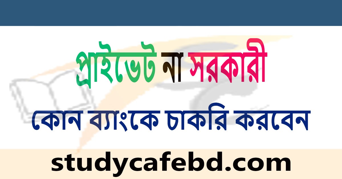 প্রাইভেট না সরকারি কোন ব্যাংকে চাকরি করবেনঃ সার্বিক প্রিপারেশনের প্রাথমিক বিষয়