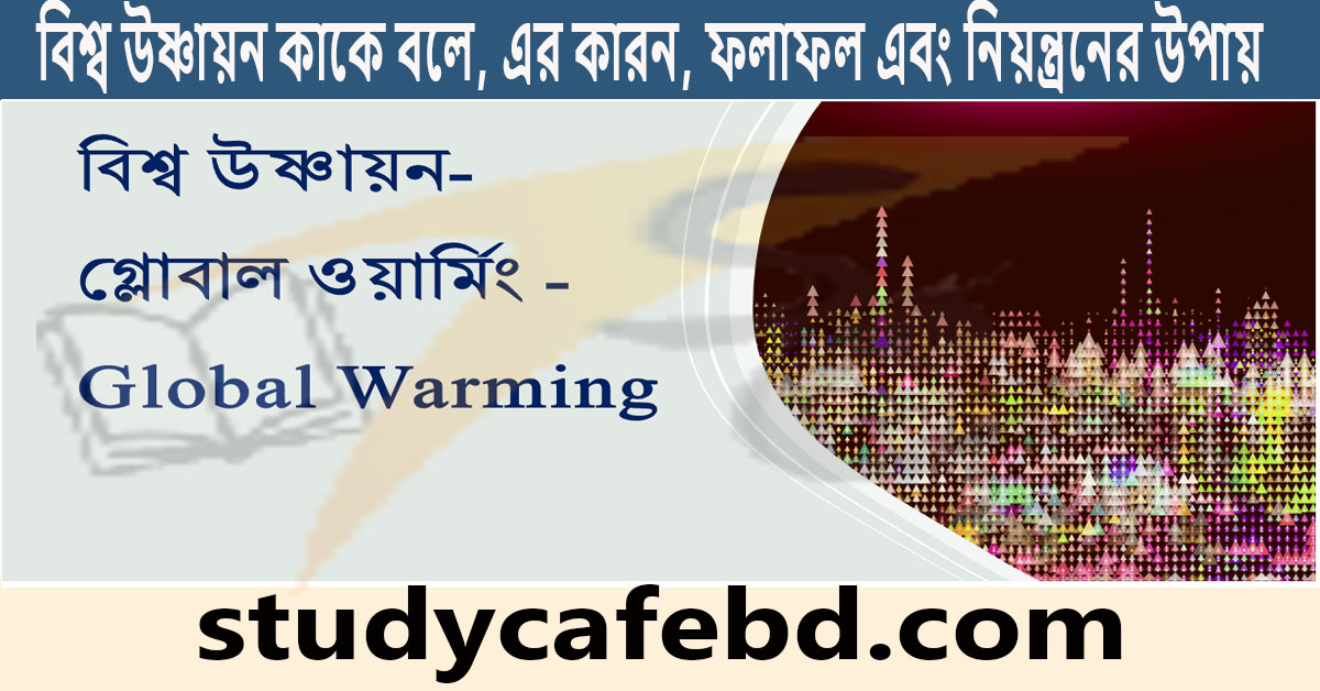 বিশ্ব উষ্ণায়ন কাকে বলে, এর কারণ, ফলাফল এবং নিয়ন্ত্রণের উপায়